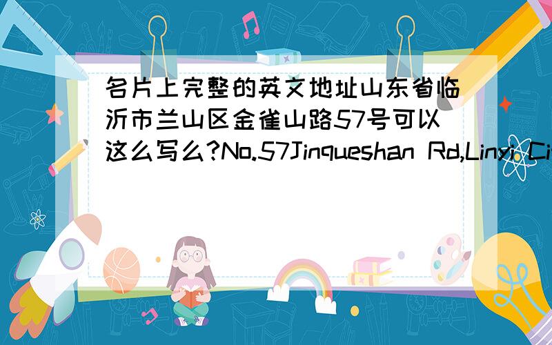 名片上完整的英文地址山东省临沂市兰山区金雀山路57号可以这么写么?No.57Jinqueshan Rd,Linyi City,Shandong Prov.China还有No.57后面有没有空格?Linyi后面需不需要加City?China前面是逗号还是句号?英语盲