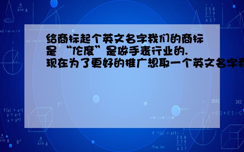 给商标起个英文名字我们的商标是 “伦度”是做手表行业的.现在为了更好的推广想取一个英文名字我们想以：“字母L开头6个字母以内.当然有更好的选择也是可以的.要求 易记忆,好传播.最