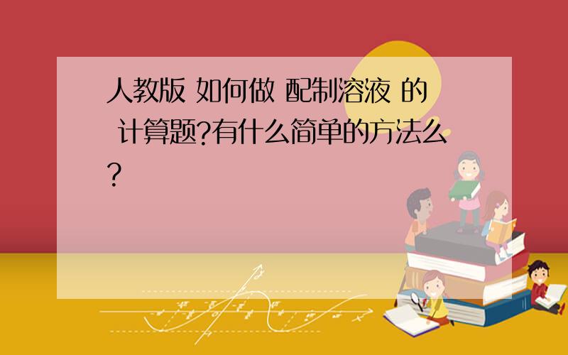 人教版 如何做 配制溶液 的 计算题?有什么简单的方法么?