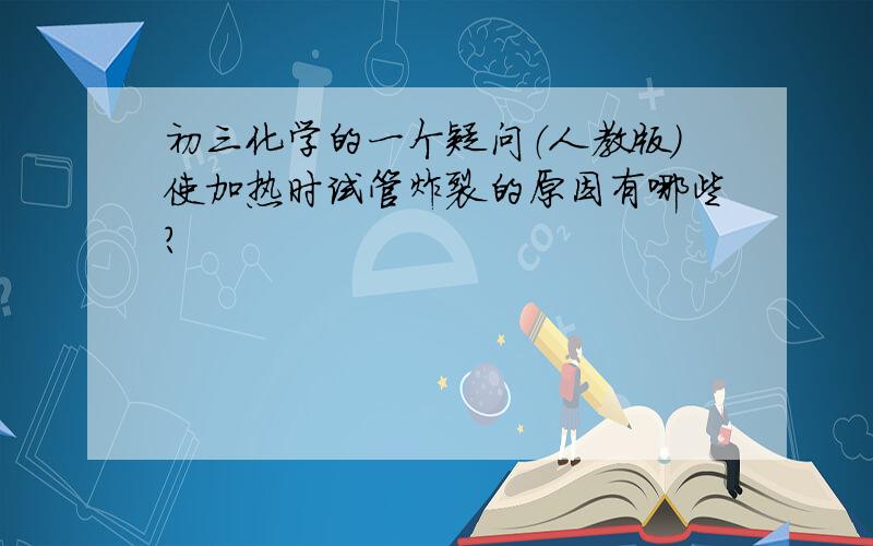 初三化学的一个疑问（人教版)使加热时试管炸裂的原因有哪些?