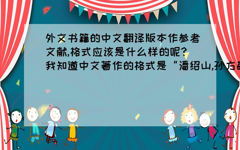 外文书籍的中文翻译版本作参考文献,格式应该是什么样的呢?我知道中文著作的格式是“潘绍山,孙方敏,黄始振.现代护理管理学[M].北京：科学技术文献出版社,2000,168-169.”