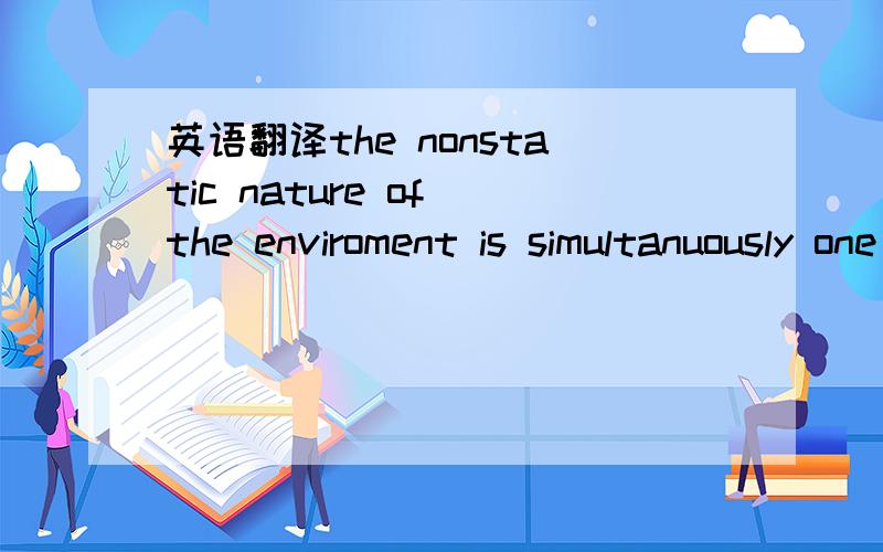 英语翻译the nonstatic nature of the enviroment is simultanuously one of the greatest attactions and frustrations for the international manager.我看了大家的翻译！但one of the greatest 怎么都没有翻译出来！