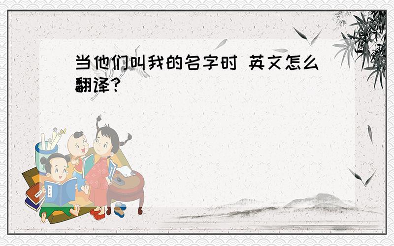 当他们叫我的名字时 英文怎么翻译?