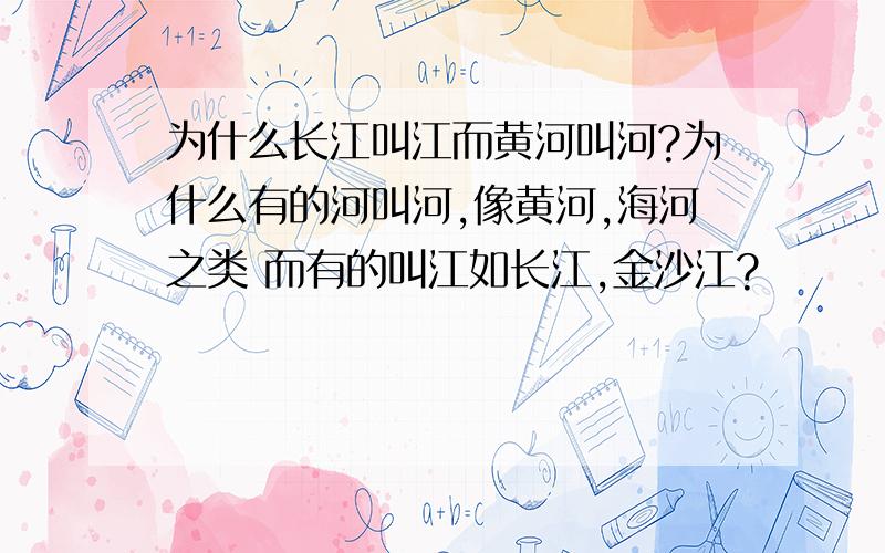 为什么长江叫江而黄河叫河?为什么有的河叫河,像黄河,海河之类 而有的叫江如长江,金沙江?