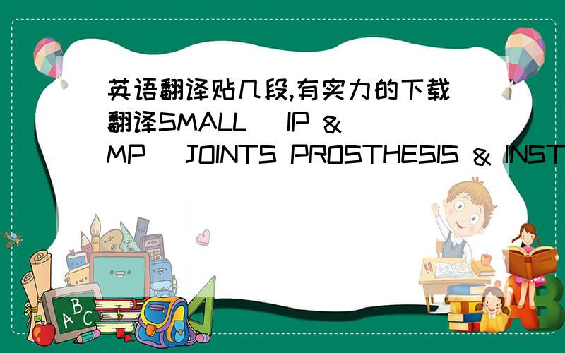 英语翻译贴几段,有实力的下载翻译SMALL (IP & MP) JOINTS PROSTHESIS & INSTRUMENT SETS.WRIST JOINT PROSTHESIS & INSTRUMENT SETS.PULL OUT SUTURES.FIBRIN GLUE.SILICON RODS.COLLAGEN NERVE TUBES.(FOR NERVE REPAIR)LOUPES.DYNAMOMETER.FINGER GONE