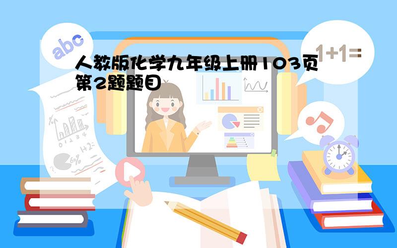 人教版化学九年级上册103页第2题题目