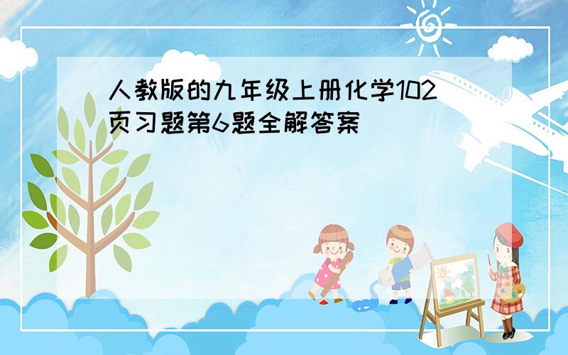 人教版的九年级上册化学102页习题第6题全解答案