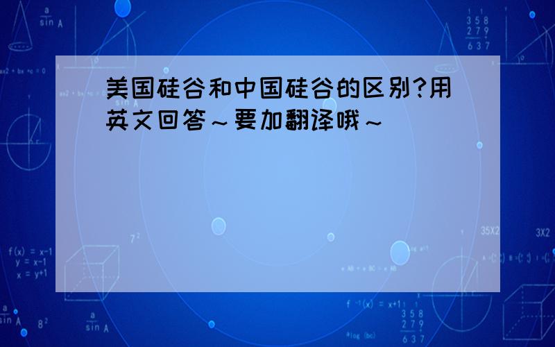 美国硅谷和中国硅谷的区别?用英文回答～要加翻译哦～