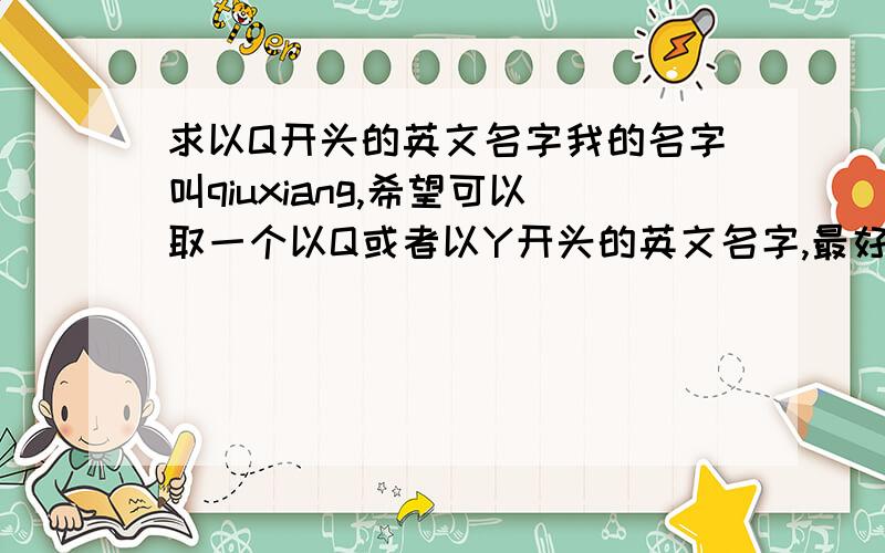 求以Q开头的英文名字我的名字叫qiuxiang,希望可以取一个以Q或者以Y开头的英文名字,最好是适合天蝎座的女孩的