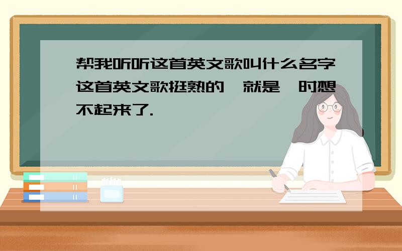 帮我听听这首英文歌叫什么名字这首英文歌挺熟的,就是一时想不起来了.