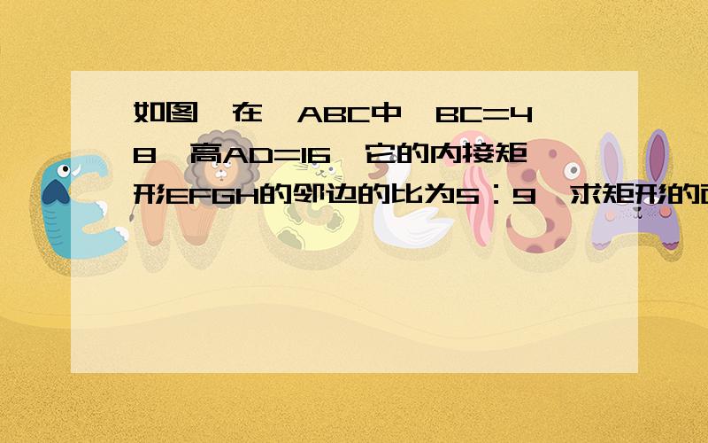 如图,在△ABC中,BC=48,高AD=16,它的内接矩形EFGH的邻边的比为5：9,求矩形的面积.