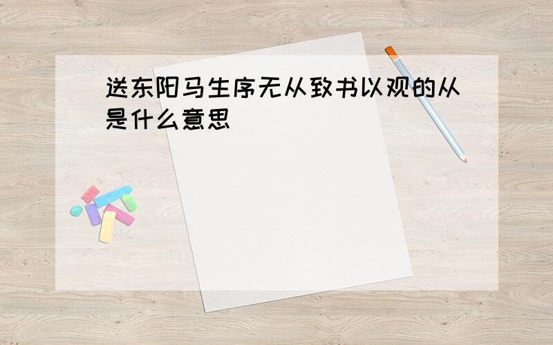 送东阳马生序无从致书以观的从是什么意思