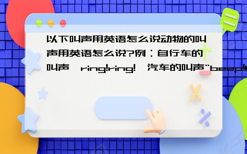 以下叫声用英语怎么说动物的叫声用英语怎么说?例：自行车的叫声