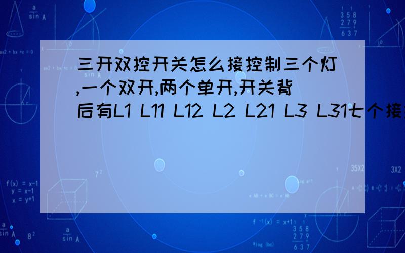 三开双控开关怎么接控制三个灯,一个双开,两个单开,开关背后有L1 L11 L12 L2 L21 L3 L31七个接线柱,该怎么接