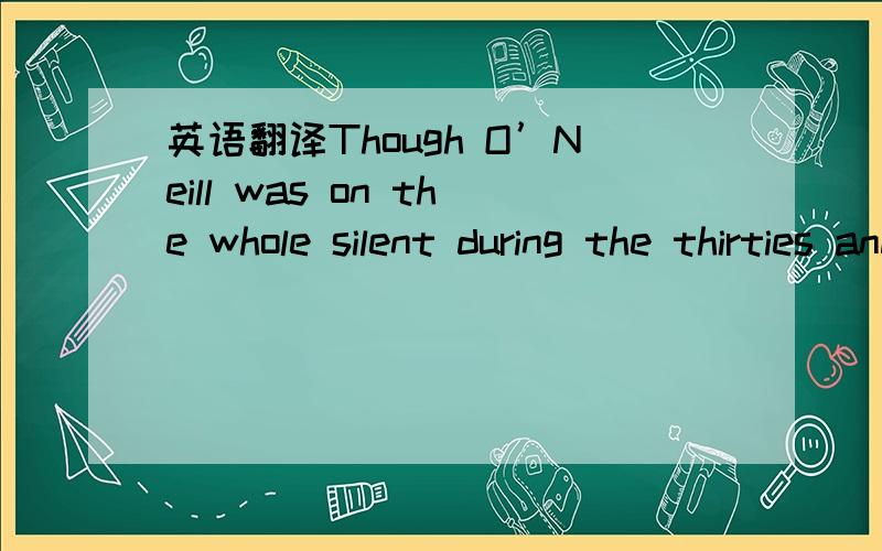 英语翻译Though O’Neill was on the whole silent during the thirties and some of his works began to suffer from negative criticisms,he kept working hard in isolation at Tao House ,his stately mansion in Danville,California,and produced the best a