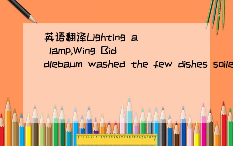 英语翻译Lighting a lamp,Wing Biddlebaum washed the few dishes soiled by his simple meal and,setting up a folding cot by the screen door that led to the porch,prepared to undress for the night.A few stray white bread crumbs lay on the cleanly wash