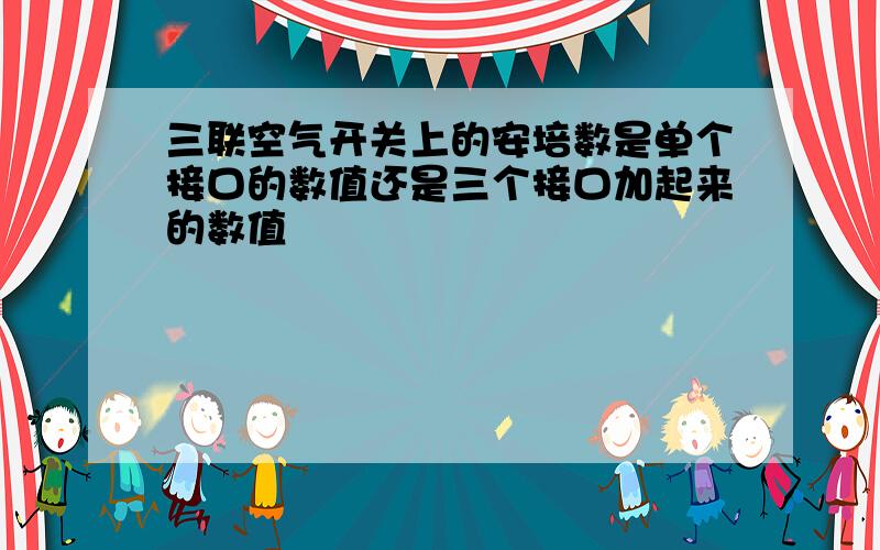 三联空气开关上的安培数是单个接口的数值还是三个接口加起来的数值