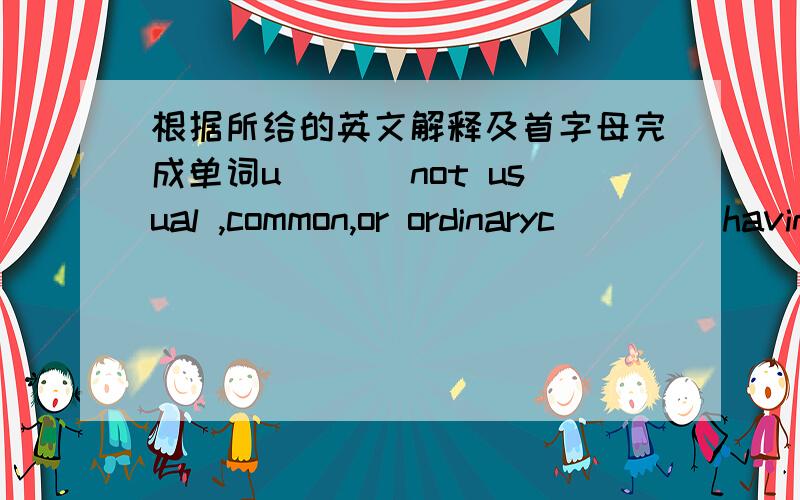 根据所给的英文解释及首字母完成单词u___ not usual ,common,or ordinaryc____ having the ability or power to createg____ a child of one's son or daughterf____ well-knownp____ a person who is good at playing the piano