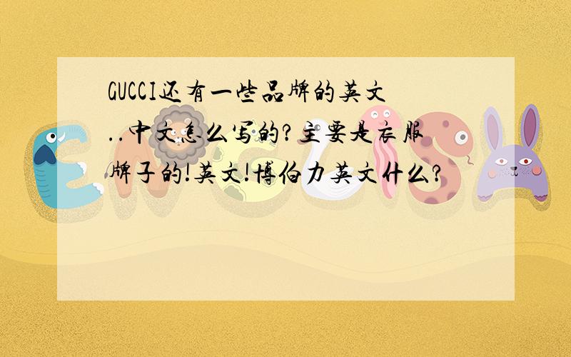 GUCCI还有一些品牌的英文..中文怎么写的?主要是衣服牌子的!英文!博伯力英文什么?