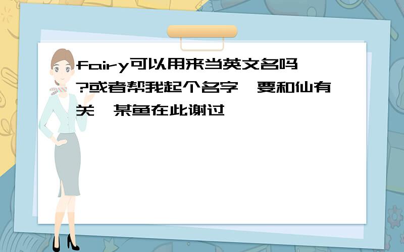 fairy可以用来当英文名吗?或者帮我起个名字,要和仙有关,某鱼在此谢过