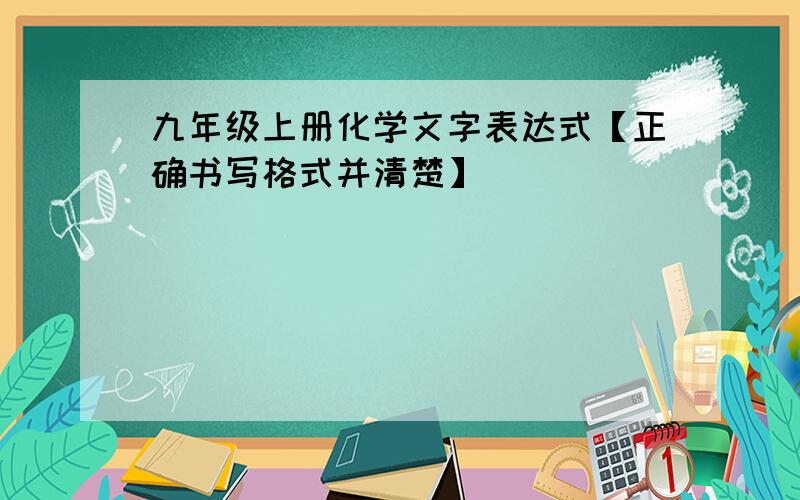 九年级上册化学文字表达式【正确书写格式并清楚】