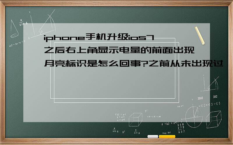 iphone手机升级ios7之后右上角显示电量的前面出现月亮标识是怎么回事?之前从未出现过,升级之后出现的问题.