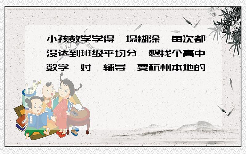 小孩数学学得一塌糊涂,每次都没达到班级平均分,想找个高中数学一对一辅导,要杭州本地的