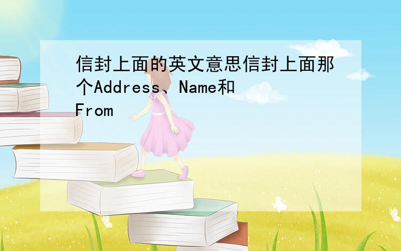 信封上面的英文意思信封上面那个Address、Name和From