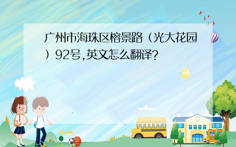 广州市海珠区榕景路（光大花园）92号,英文怎么翻译?