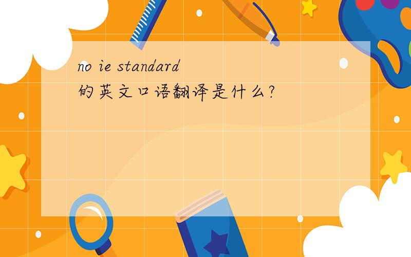 no ie standard的英文口语翻译是什么?