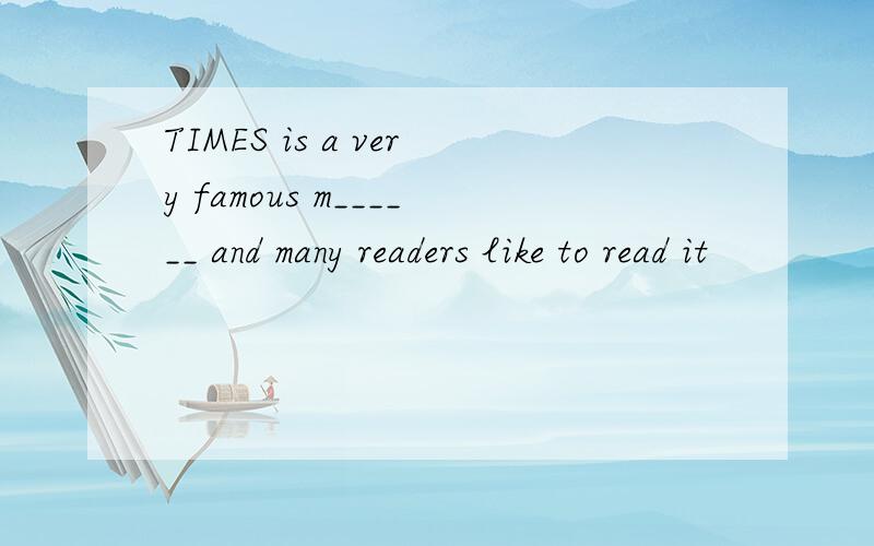 TIMES is a very famous m______ and many readers like to read it