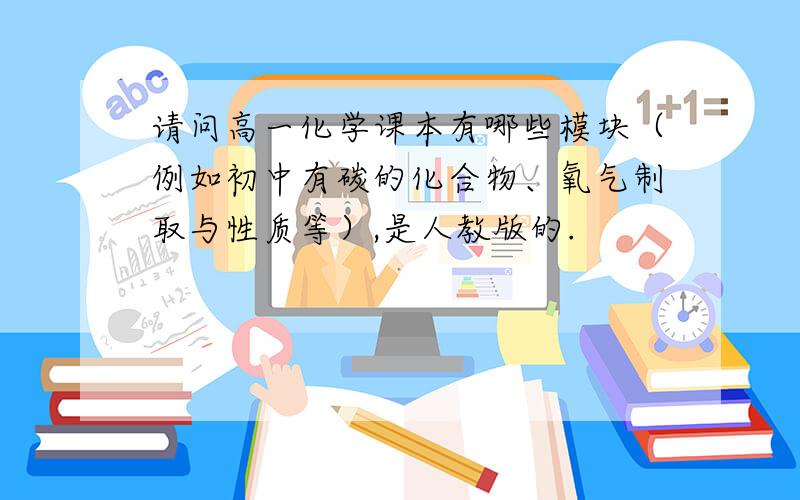 请问高一化学课本有哪些模块（例如初中有碳的化合物、氧气制取与性质等）,是人教版的.