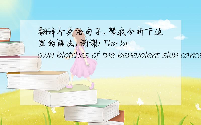 翻译个英语句子,帮我分析下这里的语法,谢谢!The brown blotches of the benevolent skin cancer the sun brings from its reflection on the tropic sea were on his cheeks.这句字奇怪啊,帮我分析下,谢谢!