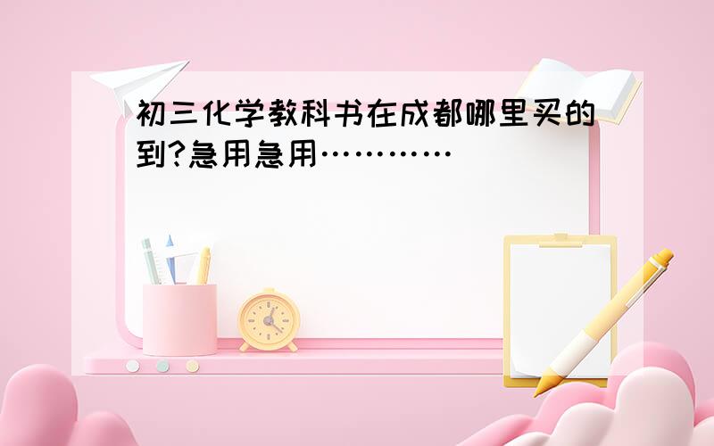 初三化学教科书在成都哪里买的到?急用急用…………