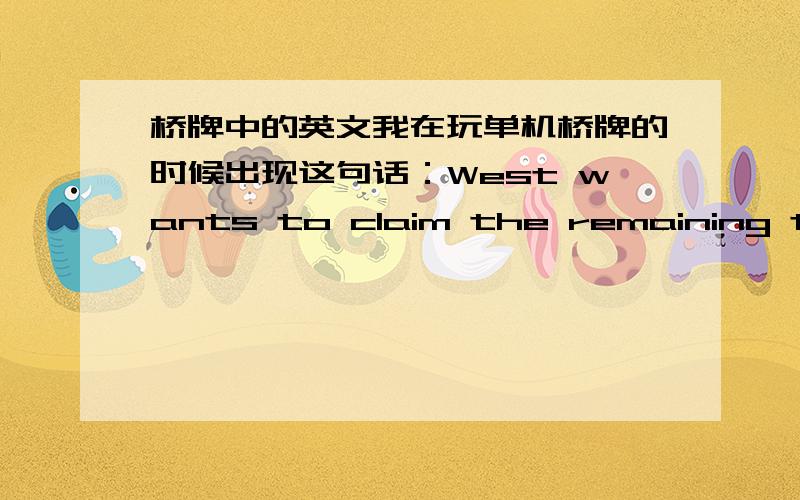 桥牌中的英文我在玩单机桥牌的时候出现这句话：West wants to claim the remaining tricks.Do you wish to allow the claim?