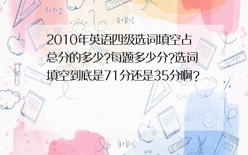 2010年英语四级选词填空占总分的多少?每题多少分?选词填空到底是71分还是35分啊？