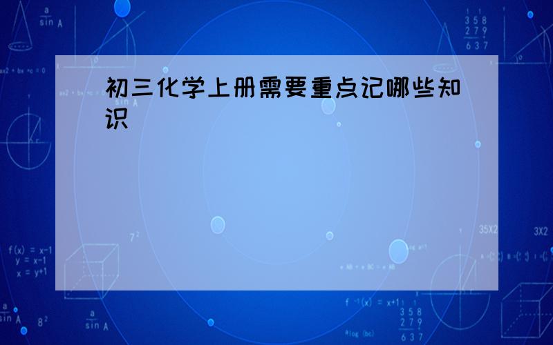 初三化学上册需要重点记哪些知识