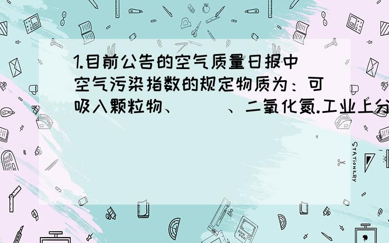 1.目前公告的空气质量日报中空气污染指数的规定物质为：可吸入颗粒物、( )、二氧化氮.工业上分离液态空气制氧气,是利用了氧气和氮气( )[填：溶解性、沸点、熔点]2.若用启普发生器制取