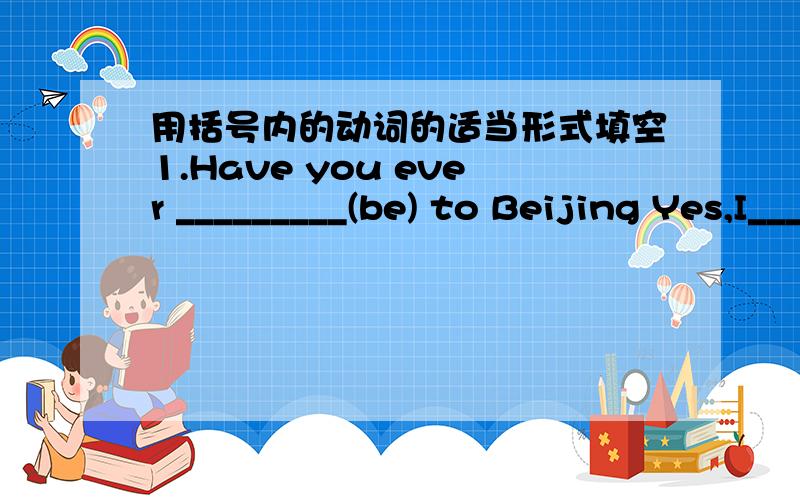 用括号内的动词的适当形式填空1.Have you ever _________(be) to Beijing Yes,I_________It\'s great.2.Did you ________(play) the piano yesterday?No,I______.3.Have you ever (eat) fish?No,I_______.4.Did you (have) dinner at home last night?Yes