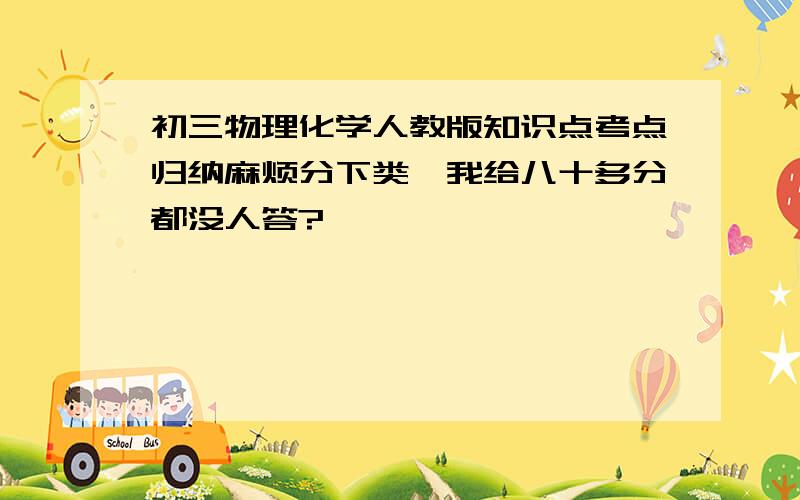 初三物理化学人教版知识点考点归纳麻烦分下类,我给八十多分都没人答?