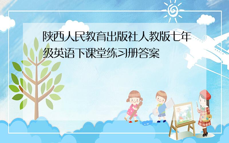 陕西人民教育出版社人教版七年级英语下课堂练习册答案