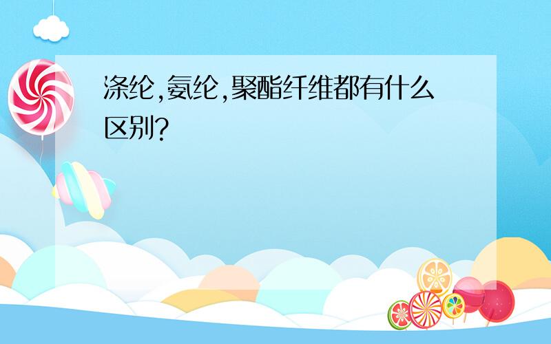 涤纶,氨纶,聚酯纤维都有什么区别?