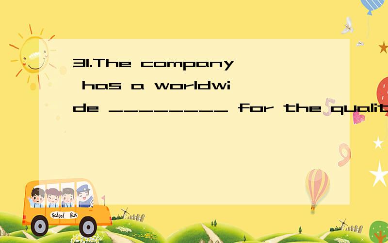 31.The company has a worldwide ________ for the quality of its products which appeal to the local customers.A.associationB.anticipationC.qualificationD.reputation请根据需要填入Script：32.On seeing the old oak tree on the playground,he couldn'