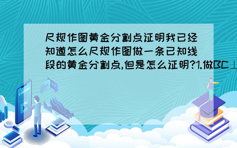 尺规作图黄金分割点证明我已经知道怎么尺规作图做一条已知线段的黄金分割点,但是怎么证明?1.做BC⊥AB BC：AB=1：22.连接AC,以C为圆心,CB为半径,交AC于D3.以A为圆心,AD为半径,交AB于D