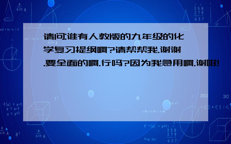 请问:谁有人教版的九年级的化学复习提纲啊?请帮帮我.谢谢.要全面的啊.行吗?因为我急用啊.谢啦!