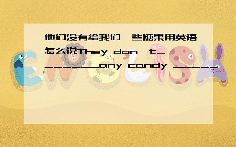 他们没有给我们一些糖果用英语怎么说They don't_______any candy _____   _____.