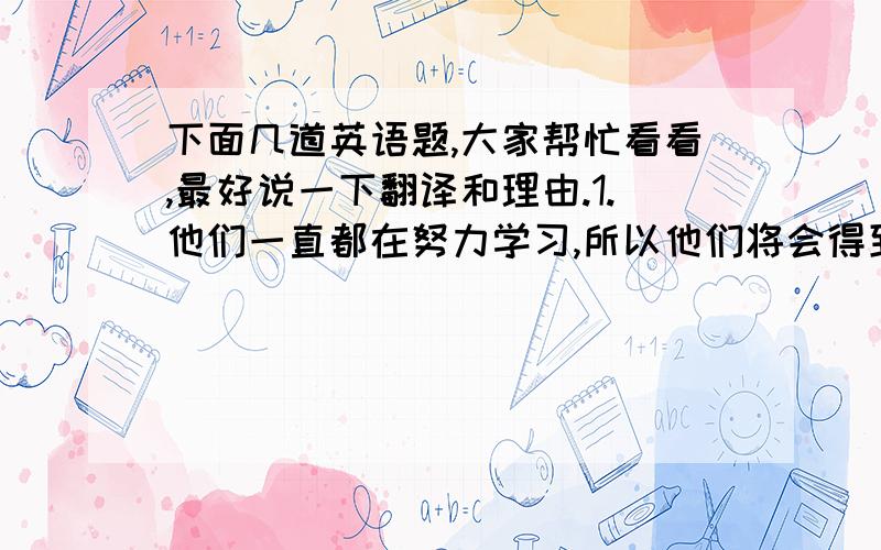 下面几道英语题,大家帮忙看看,最好说一下翻译和理由.1.他们一直都在努力学习,所以他们将会得到高分. They work hard ____ ____ ____ , so they will get high marks.2.-____ will you finish your homework,Linda?   -In ab