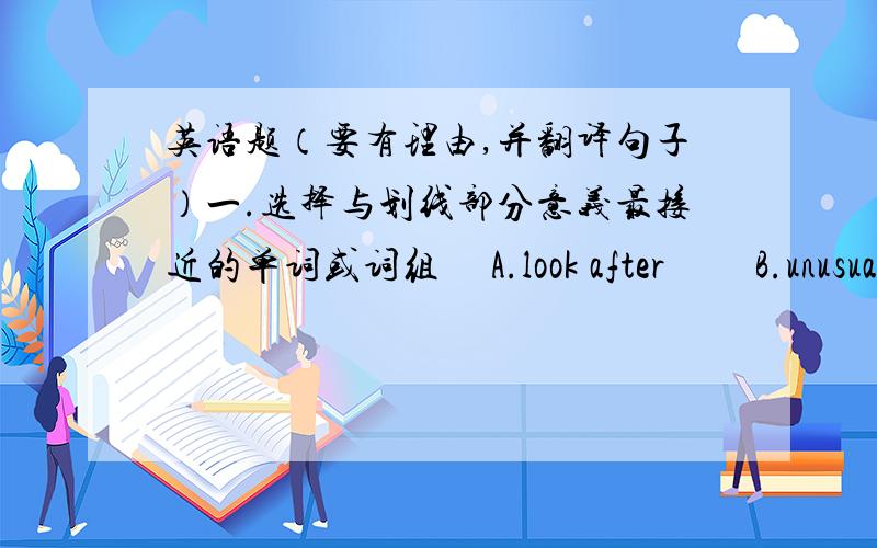 英语题（要有理由,并翻译句子）一.选择与划线部分意义最接近的单词或词组     A.look after         B.unusual           C.show               D.have a look at     E.spend on          F.visit1.Are you going to make something