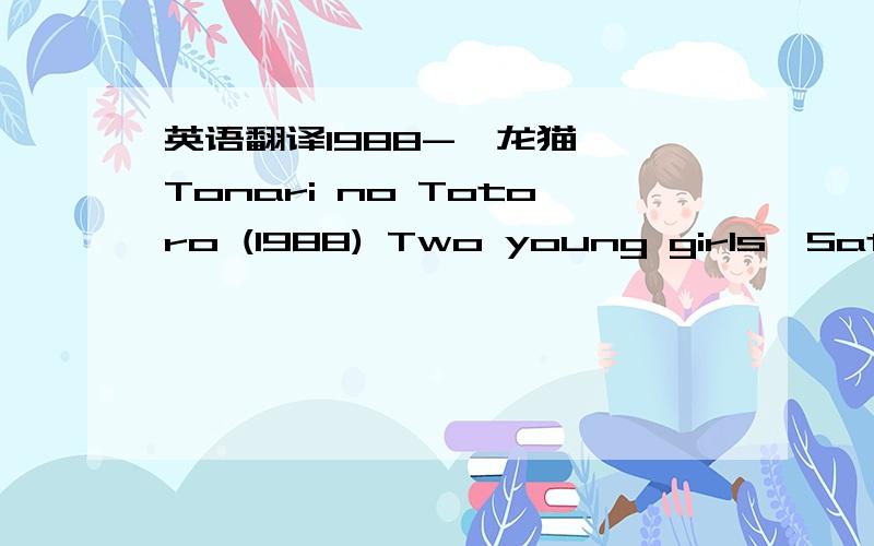 英语翻译1988-《龙猫》 Tonari no Totoro (1988) Two young girls,Satsuke and her younger sister Mei,move into a house in the country with their father to be closer to their hospitalized mother.Satsuke and Mei discover that the nearby forest is i