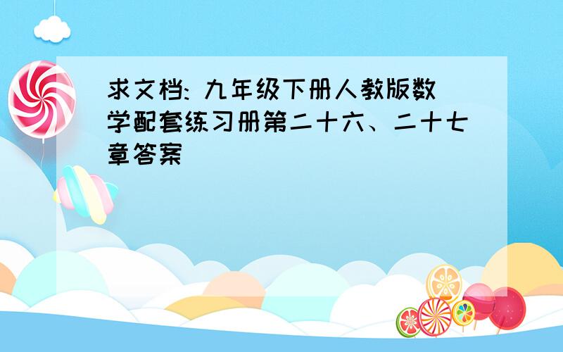 求文档: 九年级下册人教版数学配套练习册第二十六、二十七章答案